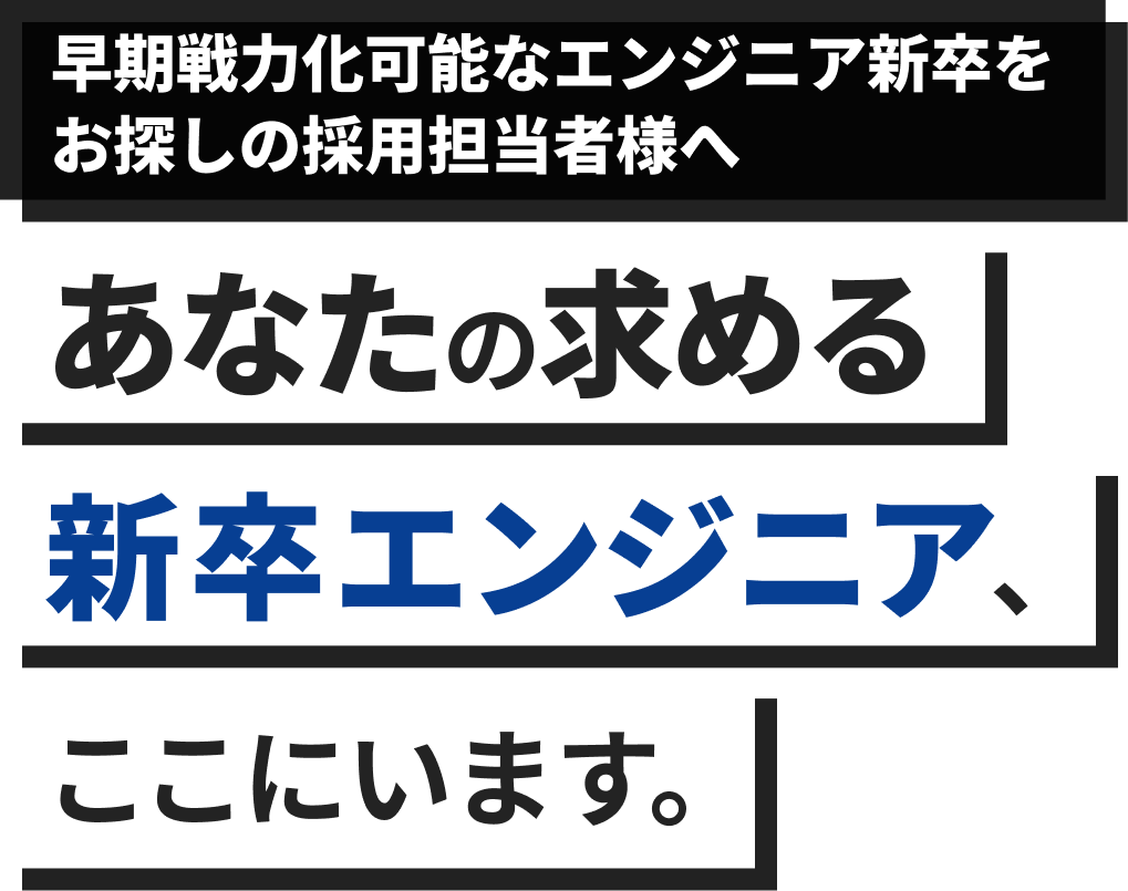 早期戦力化可能なエンジニア新卒をお探しの採用担当者様へ　あなたの求める新卒エンジニア、ここにいます。