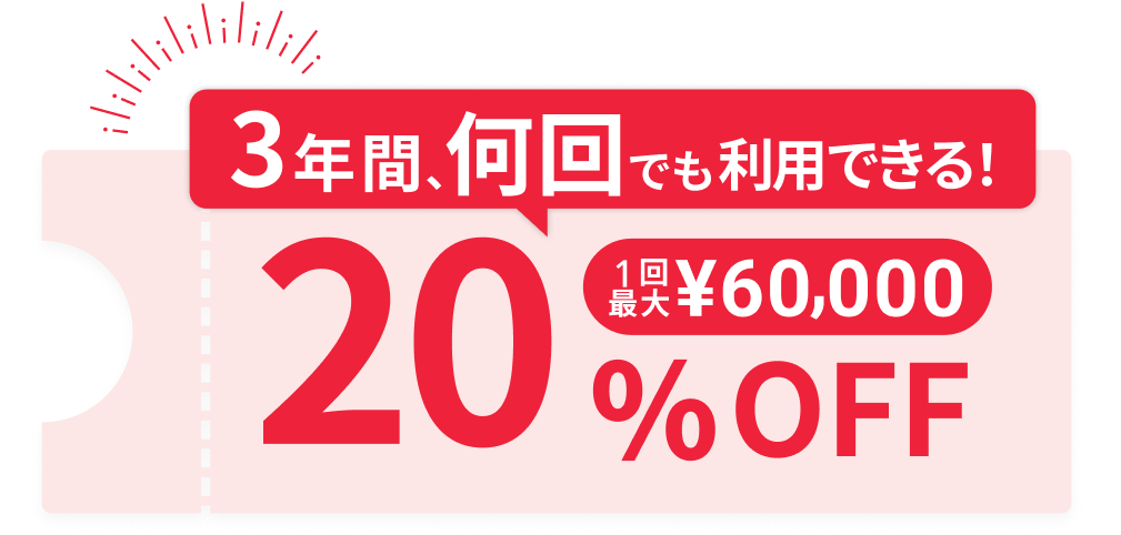 3年間何回でも利用できる! 20%OFF 1回最大¥60,000